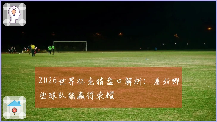 2026世界杯竞猜盘口解析：看好哪些球队能赢得荣耀