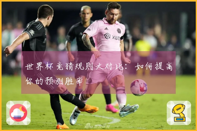世界杯竞猜规则大对比：如何提高你的预测胜率