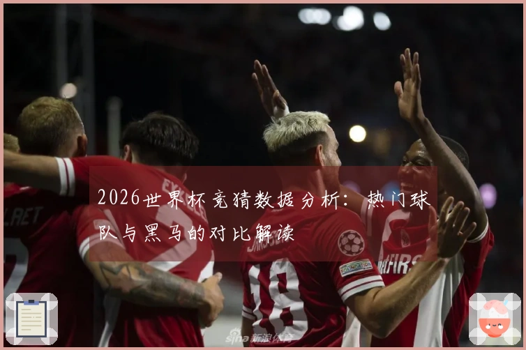 2026世界杯竞猜数据分析：热门球队与黑马的对比解读