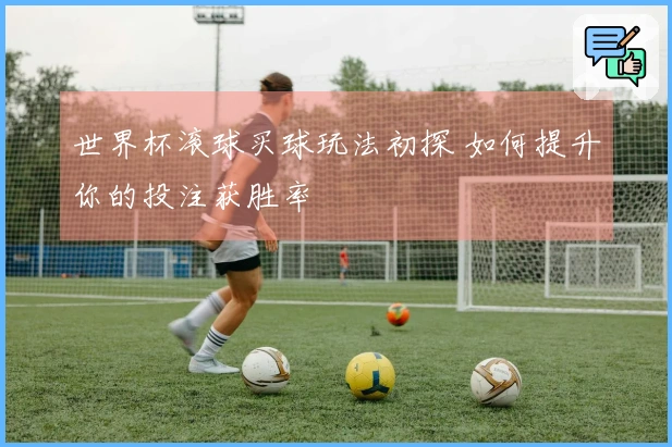 世界杯滚球买球玩法初探 如何提升你的投注获胜率
