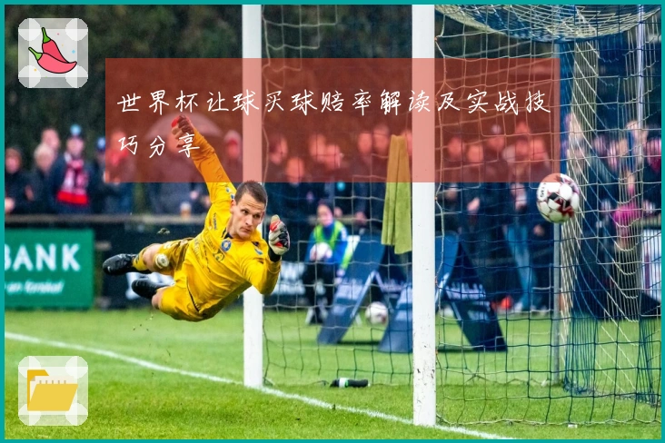 世界杯让球买球赔率解读及实战技巧分享