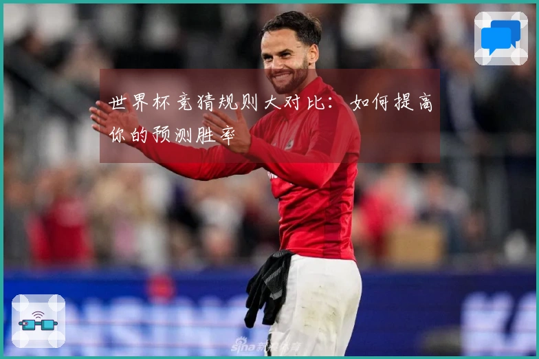 世界杯竞猜规则大对比：如何提高你的预测胜率