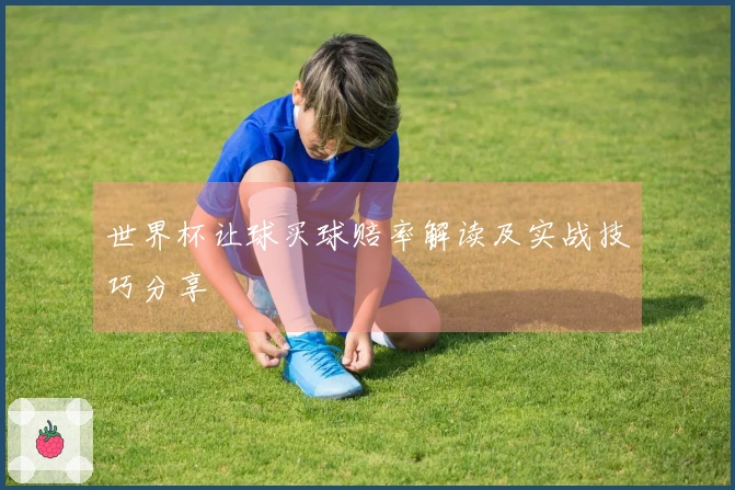 世界杯让球买球赔率解读及实战技巧分享